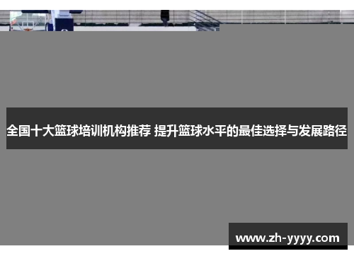 全国十大篮球培训机构推荐 提升篮球水平的最佳选择与发展路径