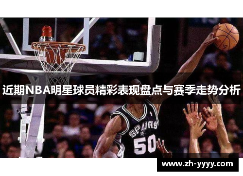 近期NBA明星球员精彩表现盘点与赛季走势分析