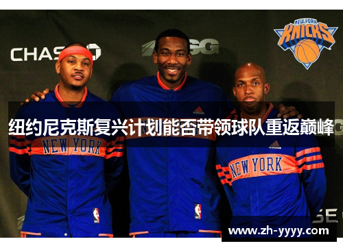 纽约尼克斯复兴计划能否带领球队重返巅峰 纽约尼克斯复兴计划能否带领球队重返巅峰