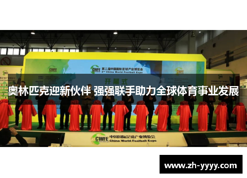 奥林匹克迎新伙伴 强强联手助力全球体育事业发展 奥林匹克迎新伙伴 强强联手助力全球体育事业发展