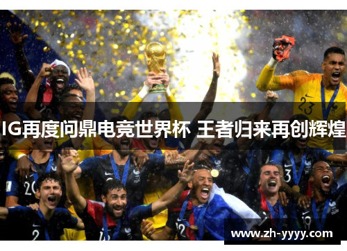 IG再度问鼎电竞世界杯 王者归来再创辉煌 IG再度问鼎电竞世界杯 王者归来再创辉煌