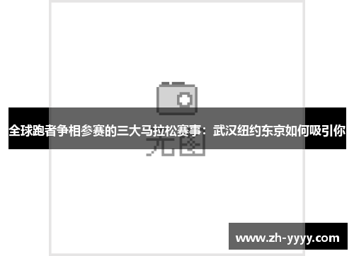 全球跑者争相参赛的三大马拉松赛事:武汉纽约东京如何吸引你 全球跑者争相参赛的三大马拉松赛事:武汉纽约东京如何吸引你