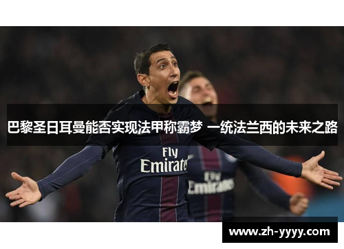 巴黎圣日耳曼能否实现法甲称霸梦 一统法兰西的未来之路 巴黎圣日耳曼能否实现法甲称霸梦 一统法兰西的未来之路