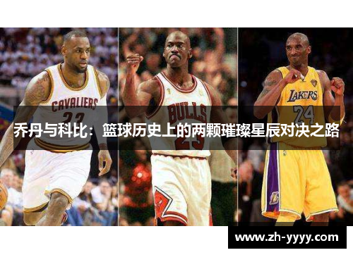 乔丹与科比:篮球历史上的两颗璀璨星辰对决之路 乔丹与科比:篮球历史上的两颗璀璨星辰对决之路