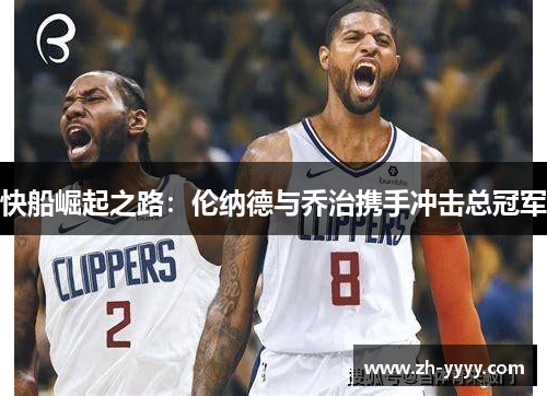 快船崛起之路：伦纳德与乔治携手冲击总冠军