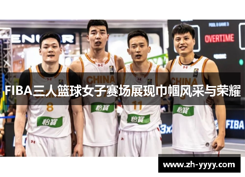 FIBA三人篮球女子赛场展现巾帼风采与荣耀